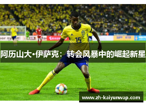 阿历山大·伊萨克：转会风暴中的崛起新星