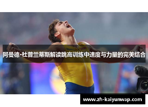 阿曼德·杜普兰蒂斯解读跳高训练中速度与力量的完美结合