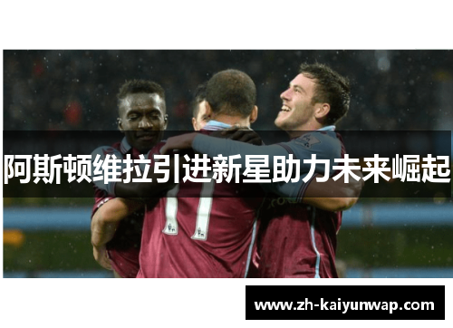 阿斯顿维拉引进新星助力未来崛起
