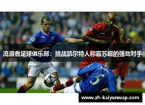 流浪者足球俱乐部：挑战凯尔特人称霸苏超的强劲对手