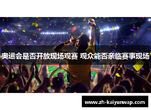 奥运会是否开放现场观赛 观众能否亲临赛事现场