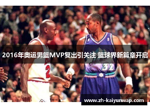 2016年奥运男篮MVP复出引关注 篮球界新篇章开启