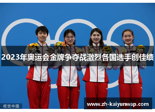 2023年奥运会金牌争夺战激烈各国选手创佳绩