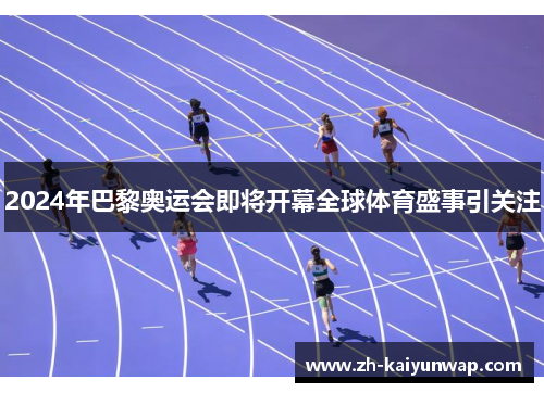 2024年巴黎奥运会即将开幕全球体育盛事引关注